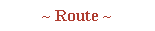 ~ Route ~