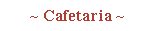 ~ Cafetaria ~